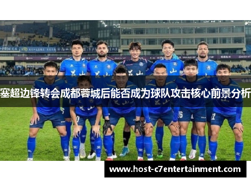 塞超边锋转会成都蓉城后能否成为球队攻击核心前景分析