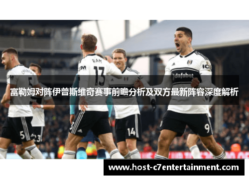 富勒姆对阵伊普斯维奇赛事前瞻分析及双方最新阵容深度解析