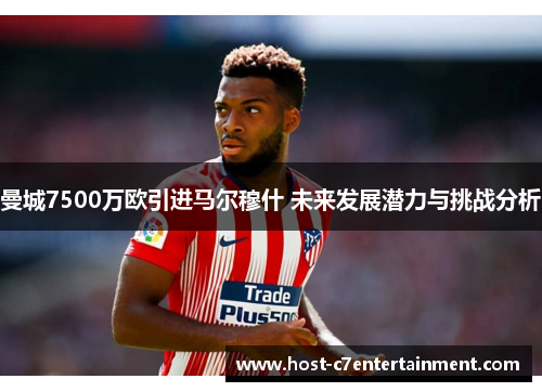 曼城7500万欧引进马尔穆什 未来发展潜力与挑战分析