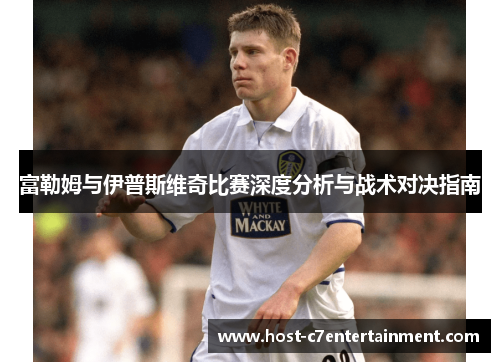富勒姆与伊普斯维奇比赛深度分析与战术对决指南