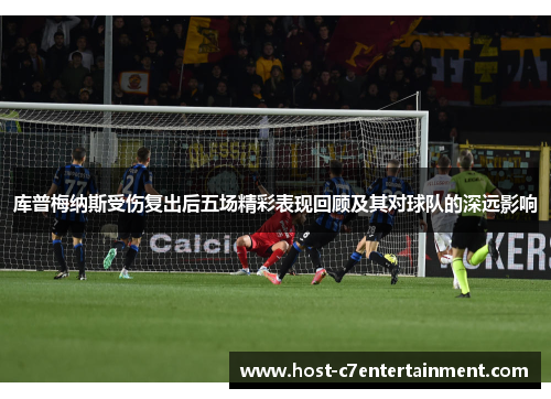 库普梅纳斯受伤复出后五场精彩表现回顾及其对球队的深远影响