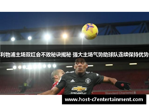 利物浦主场双红会不败秘诀揭秘 强大主场气势助球队连续保持优势