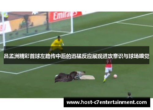 吕孟洲精彩首球左路传中后的迅猛反应展现进攻意识与球场嗅觉
