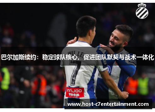 巴尔加斯续约：稳定球队核心，促进团队默契与战术一体化