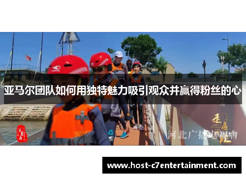 亚马尔团队如何用独特魅力吸引观众并赢得粉丝的心