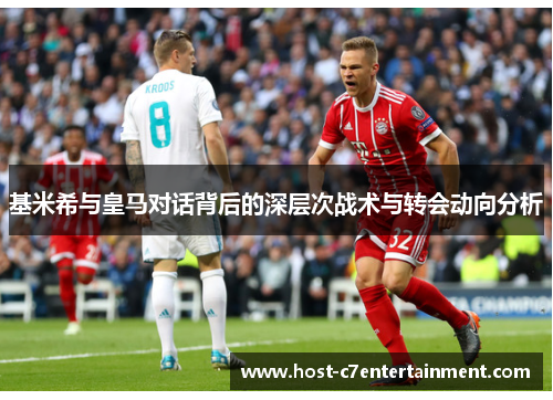 基米希与皇马对话背后的深层次战术与转会动向分析