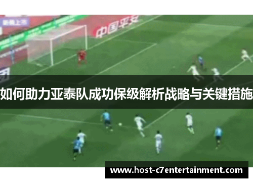如何助力亚泰队成功保级解析战略与关键措施