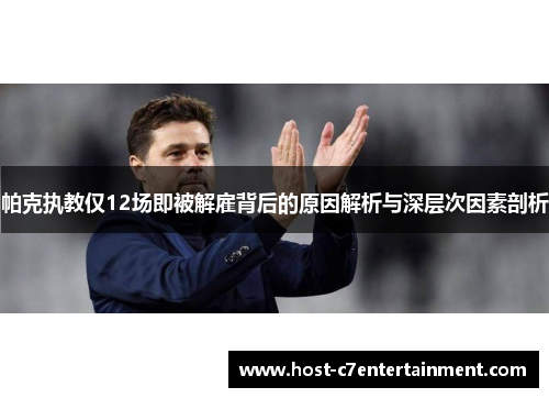 帕克执教仅12场即被解雇背后的原因解析与深层次因素剖析