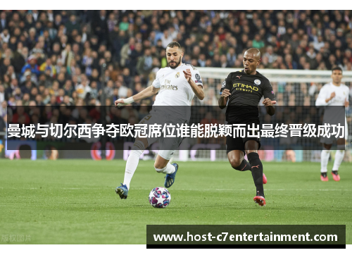 曼城与切尔西争夺欧冠席位谁能脱颖而出最终晋级成功