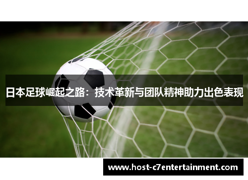 日本足球崛起之路：技术革新与团队精神助力出色表现