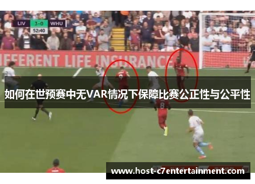 如何在世预赛中无VAR情况下保障比赛公正性与公平性