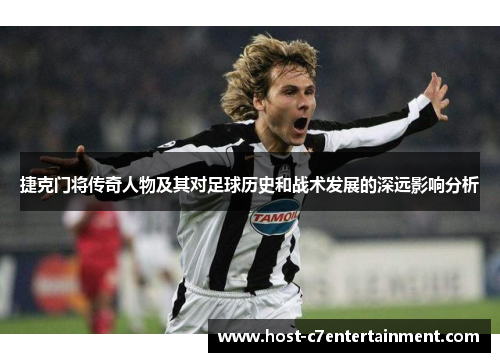 捷克门将传奇人物及其对足球历史和战术发展的深远影响分析