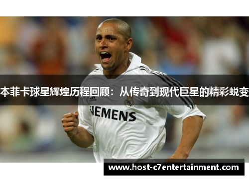 本菲卡球星辉煌历程回顾：从传奇到现代巨星的精彩蜕变