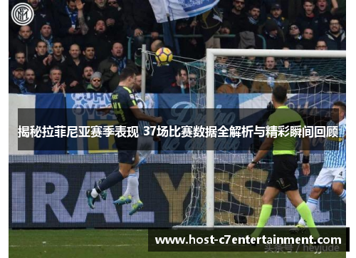 揭秘拉菲尼亚赛季表现 37场比赛数据全解析与精彩瞬间回顾