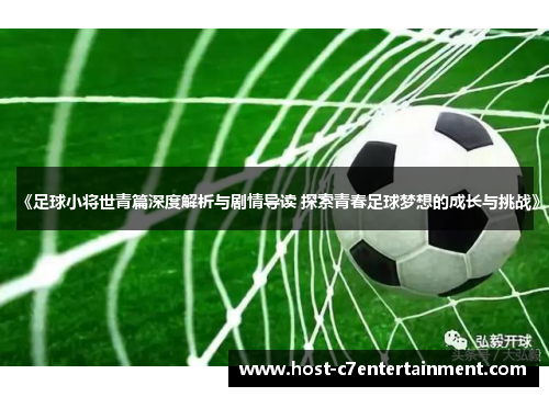 《足球小将世青篇深度解析与剧情导读 探索青春足球梦想的成长与挑战》