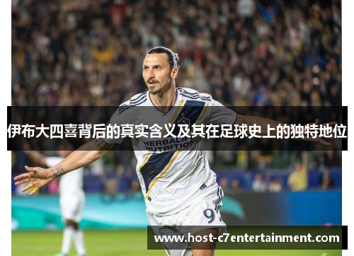伊布大四喜背后的真实含义及其在足球史上的独特地位
