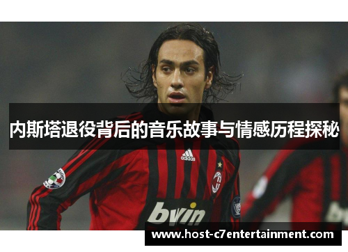 内斯塔退役背后的音乐故事与情感历程探秘 内斯塔退役背后的音乐故事与情感历程探秘