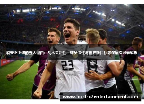 勒夫不下课的五大理由：战术灵活性、球员信任与世界杯目标等深层次因素解析