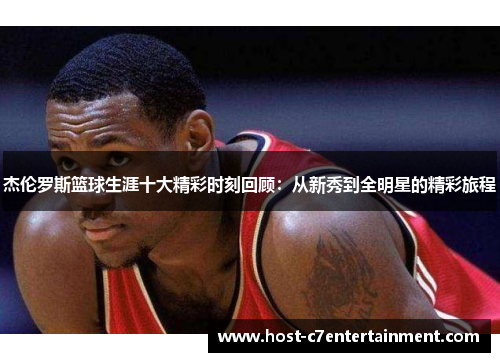 杰伦罗斯篮球生涯十大精彩时刻回顾：从新秀到全明星的精彩旅程