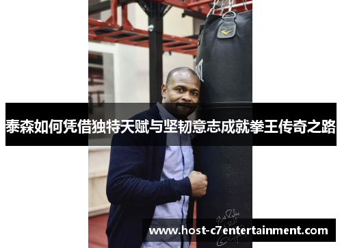 泰森如何凭借独特天赋与坚韧意志成就拳王传奇之路
