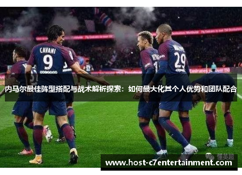内马尔最佳阵型搭配与战术解析探索：如何最大化其个人优势和团队配合