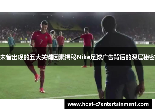 未曾出现的五大关键因素揭秘Nike足球广告背后的深层秘密