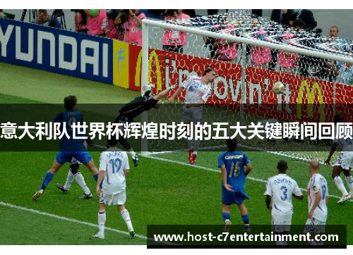 意大利队世界杯辉煌时刻的五大关键瞬间回顾