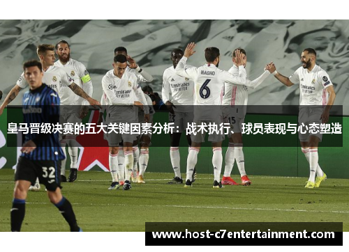皇马晋级决赛的五大关键因素分析：战术执行、球员表现与心态塑造