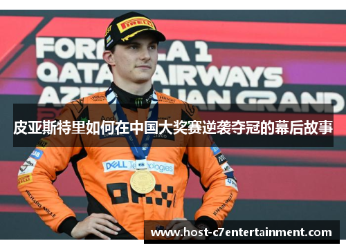 皮亚斯特里如何在中国大奖赛逆袭夺冠的幕后故事