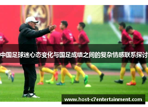 中国足球迷心态变化与国足成绩之间的复杂情感联系探讨