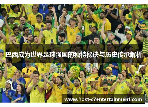 巴西成为世界足球强国的独特秘诀与历史传承解析