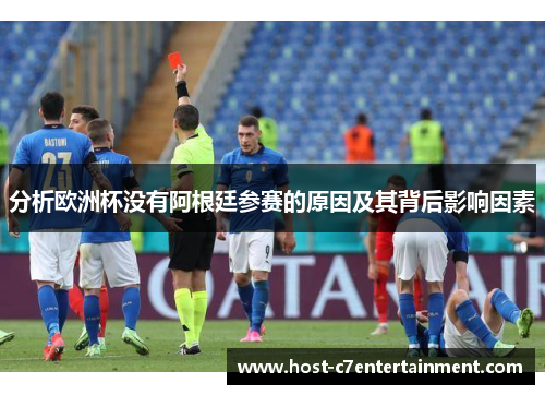 分析欧洲杯没有阿根廷参赛的原因及其背后影响因素