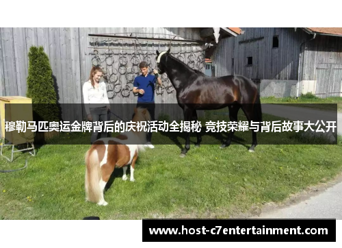 穆勒马匹奥运金牌背后的庆祝活动全揭秘 竞技荣耀与背后故事大公开