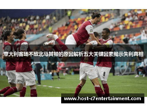 意大利客场不敌北马其顿的原因解析五大关键因素揭示失利真相