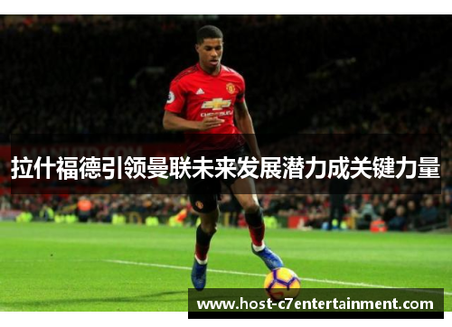 拉什福德引领曼联未来发展潜力成关键力量