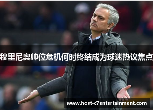 穆里尼奥帅位危机何时终结成为球迷热议焦点