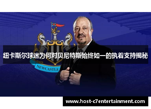 纽卡斯尔球迷为何对贝尼特斯始终如一的执着支持揭秘