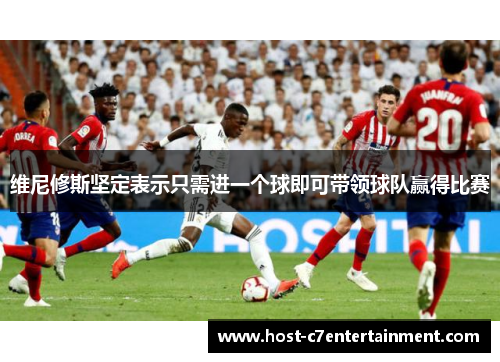 维尼修斯坚定表示只需进一个球即可带领球队赢得比赛