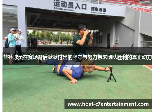 替补球员在赛场背后默默付出的坚守与努力带来团队胜利的真正动力