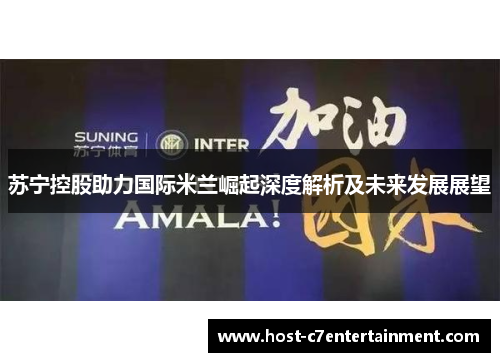 苏宁控股助力国际米兰崛起深度解析及未来发展展望