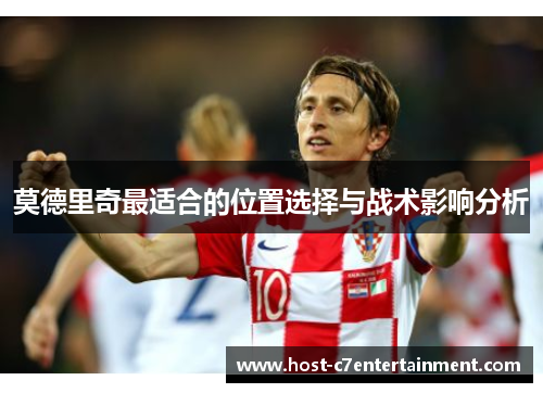 莫德里奇最适合的位置选择与战术影响分析