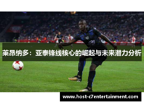 莱昂纳多：亚泰锋线核心的崛起与未来潜力分析