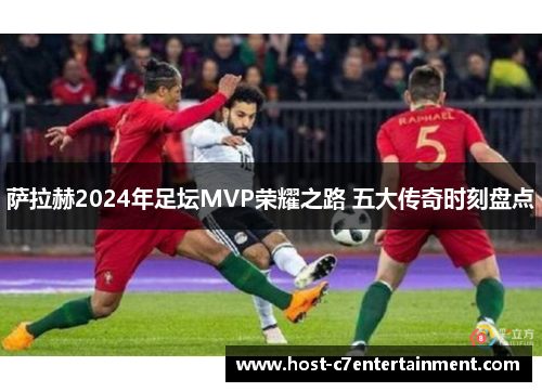 萨拉赫2024年足坛MVP荣耀之路 五大传奇时刻盘点