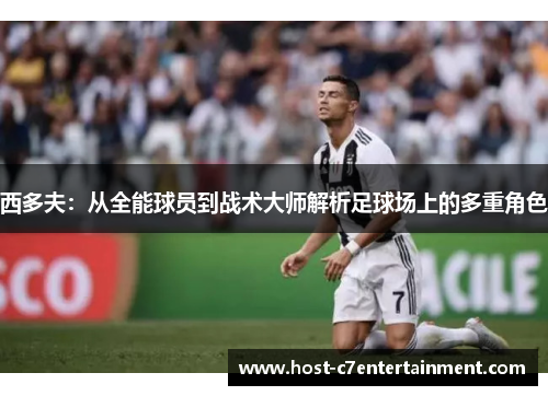 西多夫：从全能球员到战术大师解析足球场上的多重角色