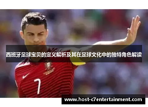 西班牙足球宝贝的定义解析及其在足球文化中的独特角色解读