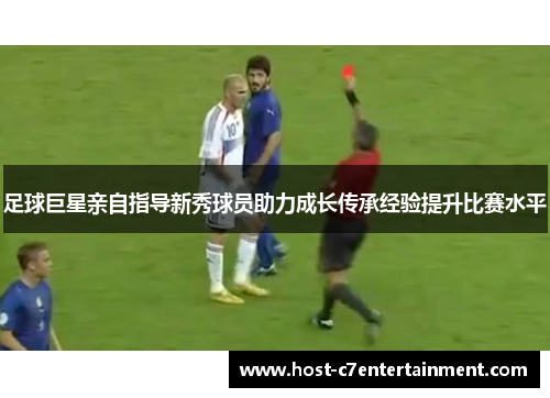 足球巨星亲自指导新秀球员助力成长传承经验提升比赛水平