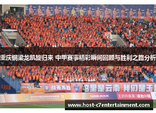 重庆铜梁龙凯旋归来 中甲赛事精彩瞬间回顾与胜利之路分析