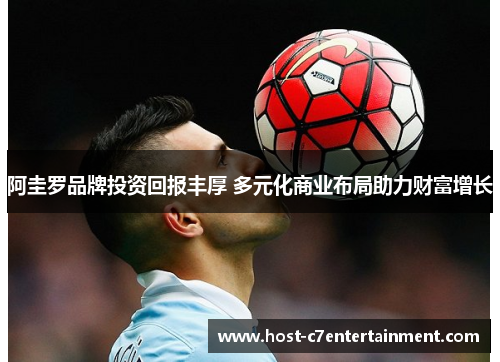 阿圭罗品牌投资回报丰厚 多元化商业布局助力财富增长