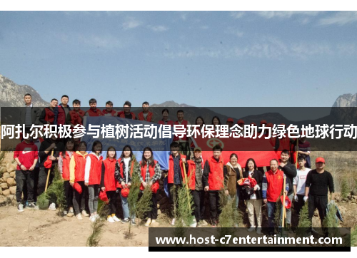 阿扎尔积极参与植树活动倡导环保理念助力绿色地球行动