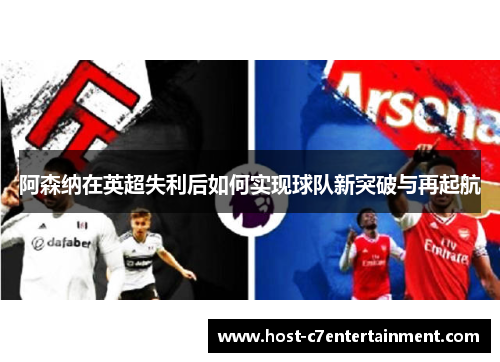 阿森纳在英超失利后如何实现球队新突破与再起航